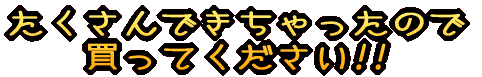 たくさんできちゃったので 買ってください!!