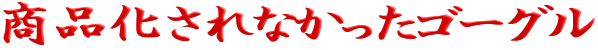 商品化されなかったゴーグル